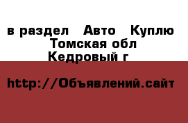  в раздел : Авто » Куплю . Томская обл.,Кедровый г.